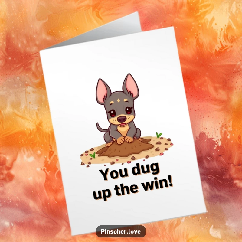 Funny free printable congratulations card: A pinscher animal enthusiastically digging in the dirt playfully to unearth success.
